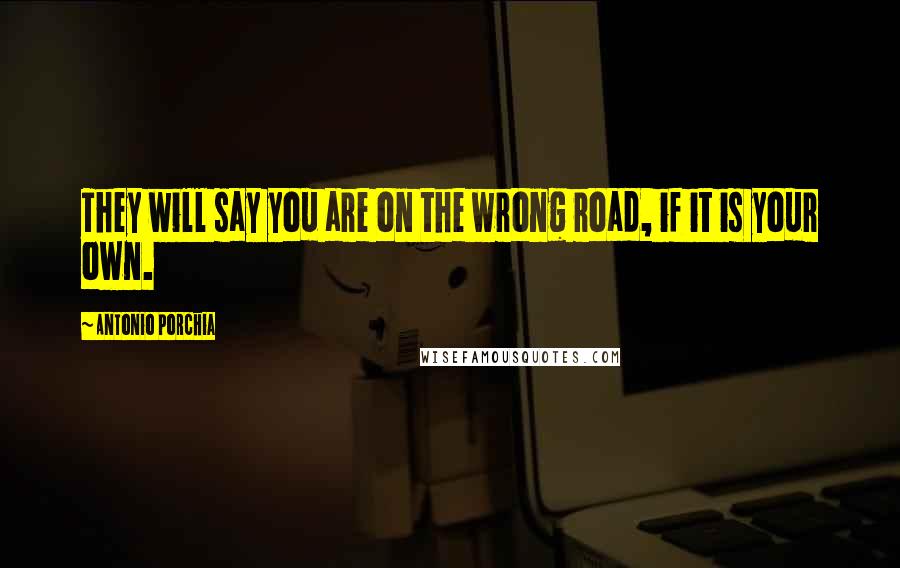 Antonio Porchia Quotes: They will say you are on the wrong road, if it is your own.