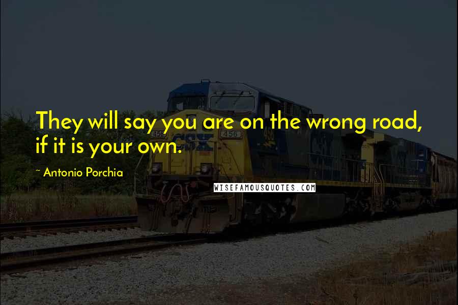 Antonio Porchia Quotes: They will say you are on the wrong road, if it is your own.