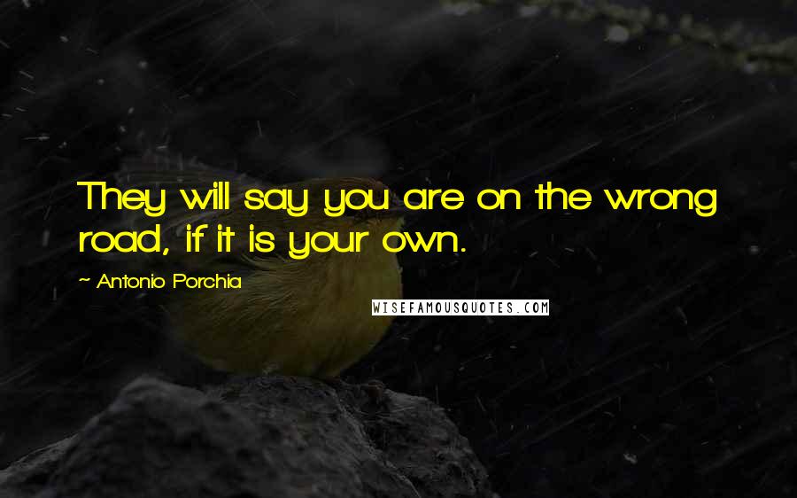 Antonio Porchia Quotes: They will say you are on the wrong road, if it is your own.