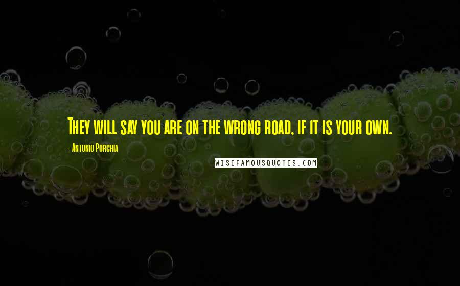 Antonio Porchia Quotes: They will say you are on the wrong road, if it is your own.