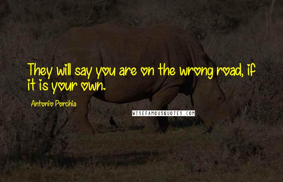 Antonio Porchia Quotes: They will say you are on the wrong road, if it is your own.