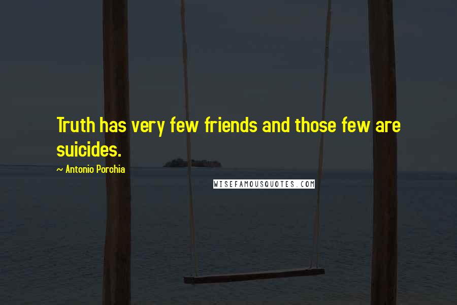 Antonio Porchia Quotes: Truth has very few friends and those few are suicides.