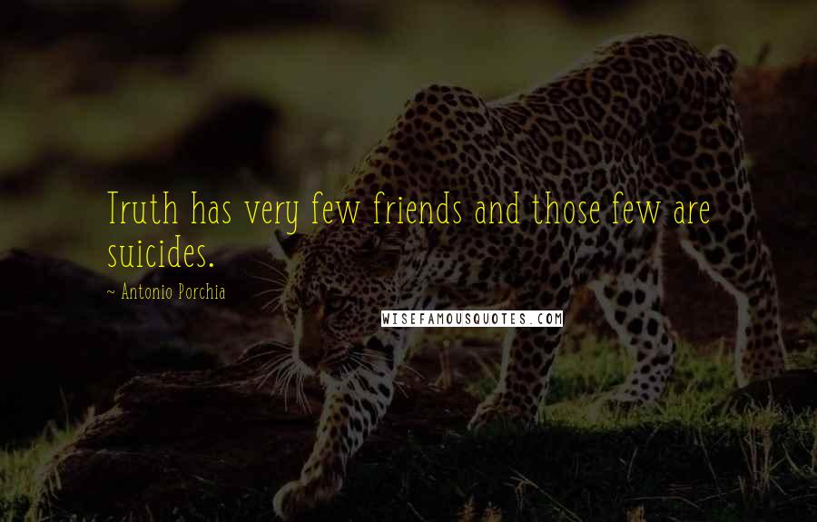 Antonio Porchia Quotes: Truth has very few friends and those few are suicides.