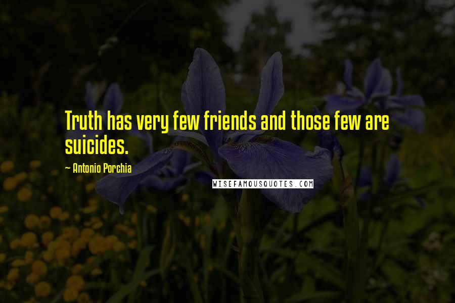 Antonio Porchia Quotes: Truth has very few friends and those few are suicides.