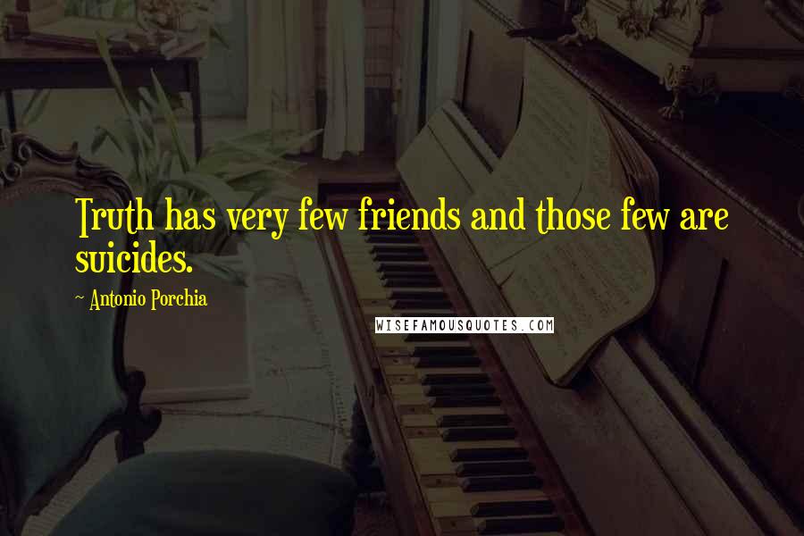 Antonio Porchia Quotes: Truth has very few friends and those few are suicides.