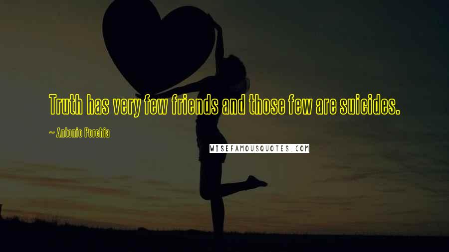 Antonio Porchia Quotes: Truth has very few friends and those few are suicides.