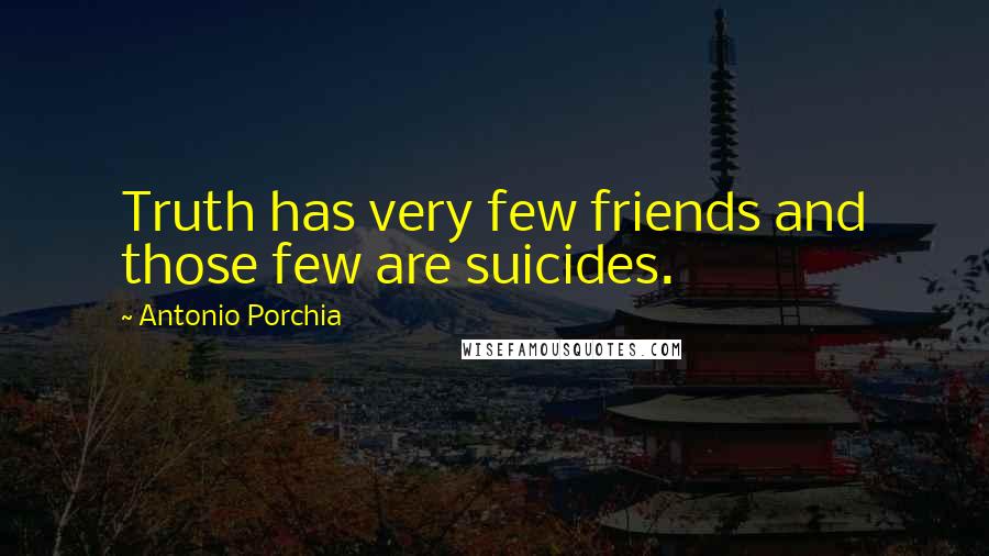 Antonio Porchia Quotes: Truth has very few friends and those few are suicides.