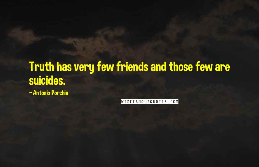 Antonio Porchia Quotes: Truth has very few friends and those few are suicides.