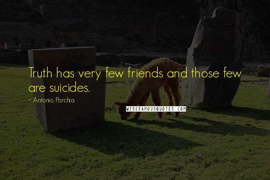 Antonio Porchia Quotes: Truth has very few friends and those few are suicides.