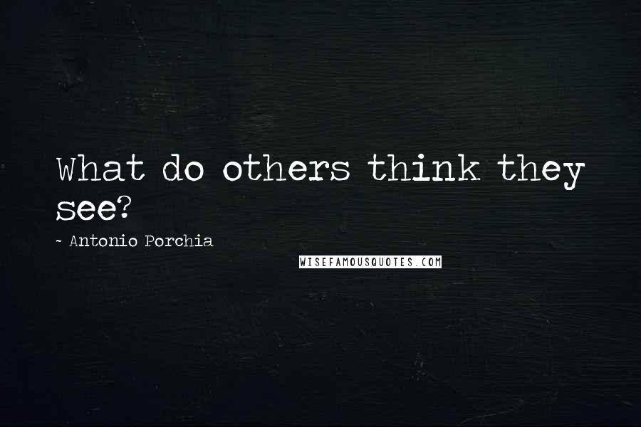 Antonio Porchia Quotes: What do others think they see?