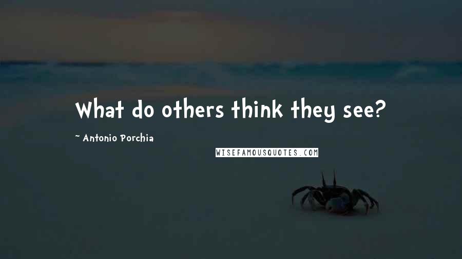 Antonio Porchia Quotes: What do others think they see?