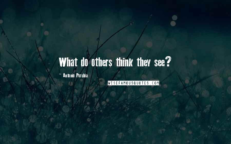 Antonio Porchia Quotes: What do others think they see?