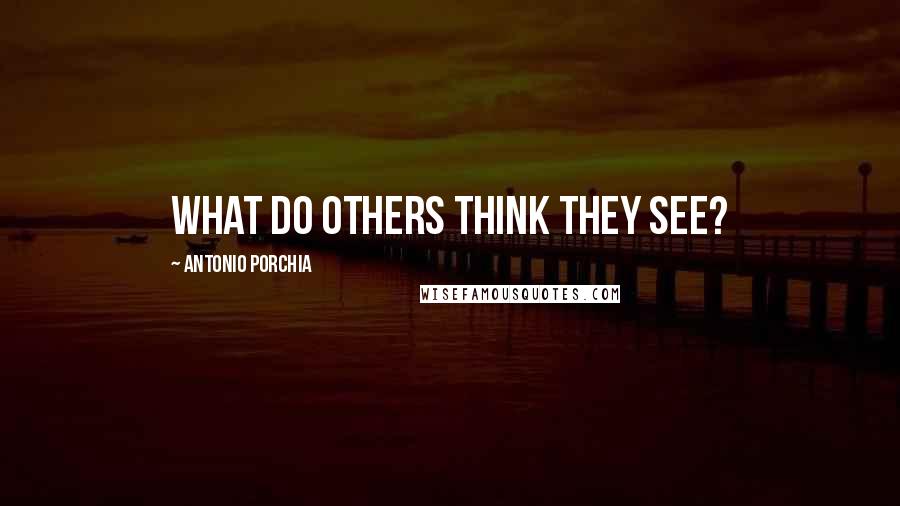 Antonio Porchia Quotes: What do others think they see?