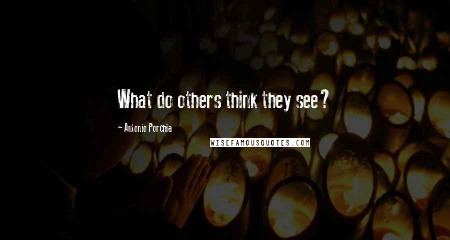 Antonio Porchia Quotes: What do others think they see?
