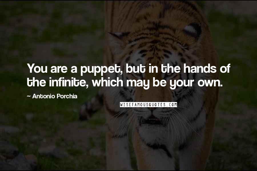 Antonio Porchia Quotes: You are a puppet, but in the hands of the infinite, which may be your own.