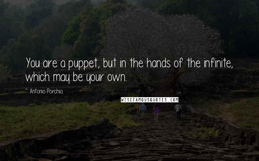 Antonio Porchia Quotes: You are a puppet, but in the hands of the infinite, which may be your own.