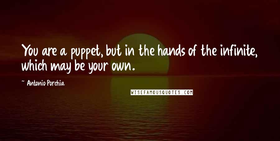 Antonio Porchia Quotes: You are a puppet, but in the hands of the infinite, which may be your own.