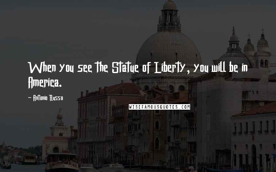 Antonio Russo Quotes: When you see the Statue of Liberty, you will be in America.