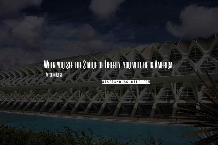 Antonio Russo Quotes: When you see the Statue of Liberty, you will be in America.