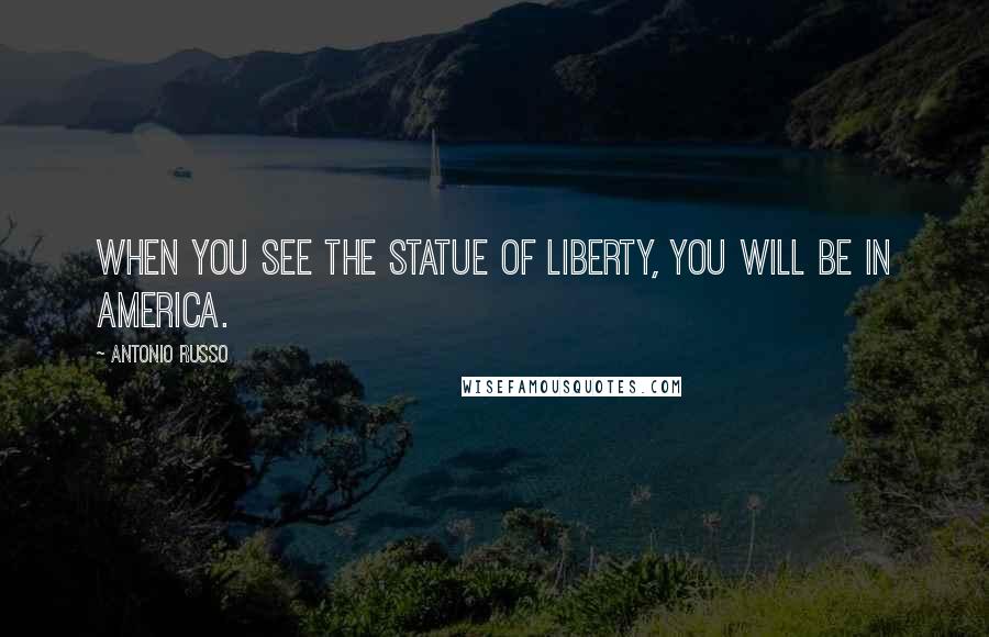 Antonio Russo Quotes: When you see the Statue of Liberty, you will be in America.