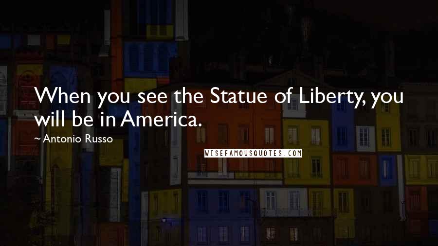 Antonio Russo Quotes: When you see the Statue of Liberty, you will be in America.