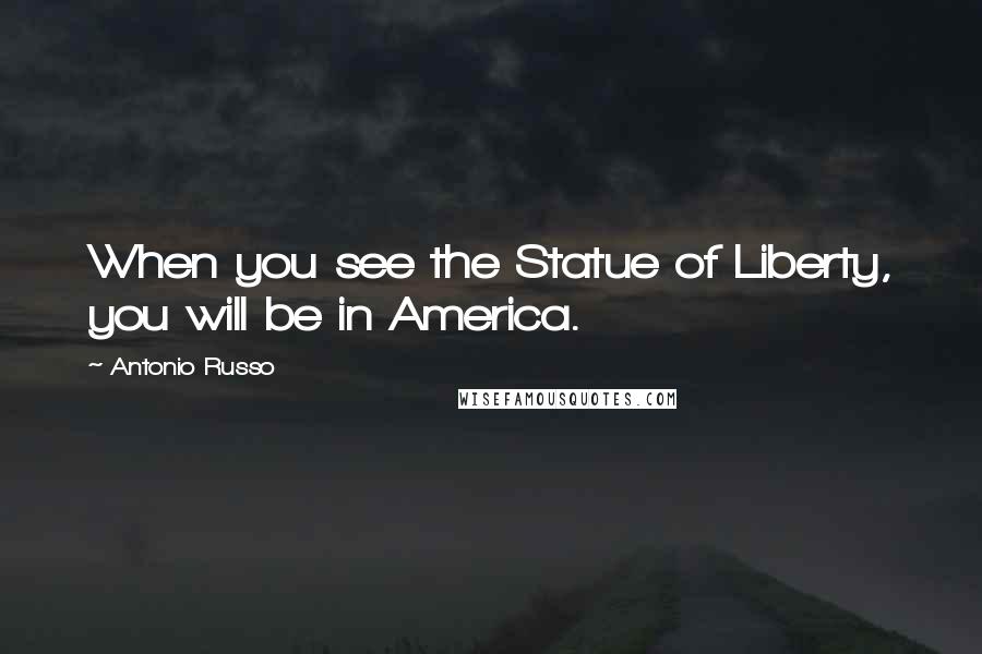 Antonio Russo Quotes: When you see the Statue of Liberty, you will be in America.