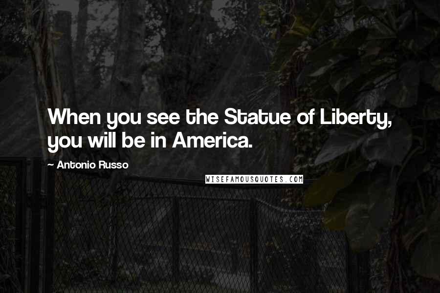 Antonio Russo Quotes: When you see the Statue of Liberty, you will be in America.