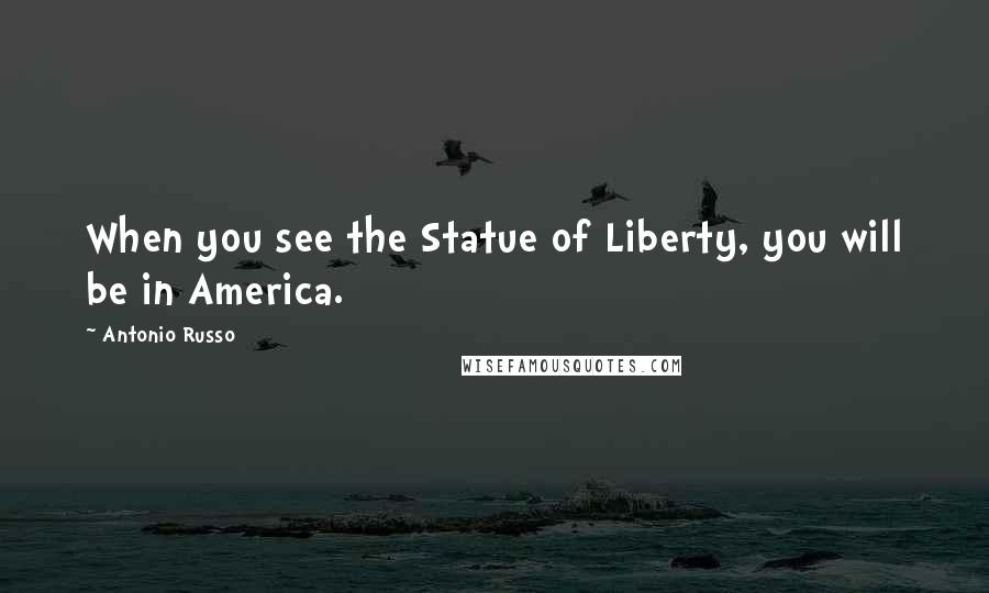 Antonio Russo Quotes: When you see the Statue of Liberty, you will be in America.