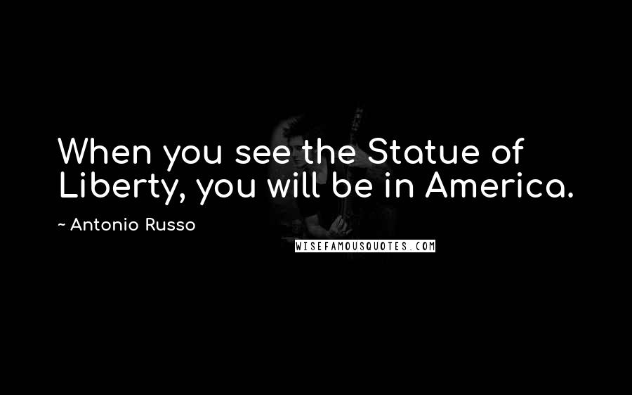 Antonio Russo Quotes: When you see the Statue of Liberty, you will be in America.