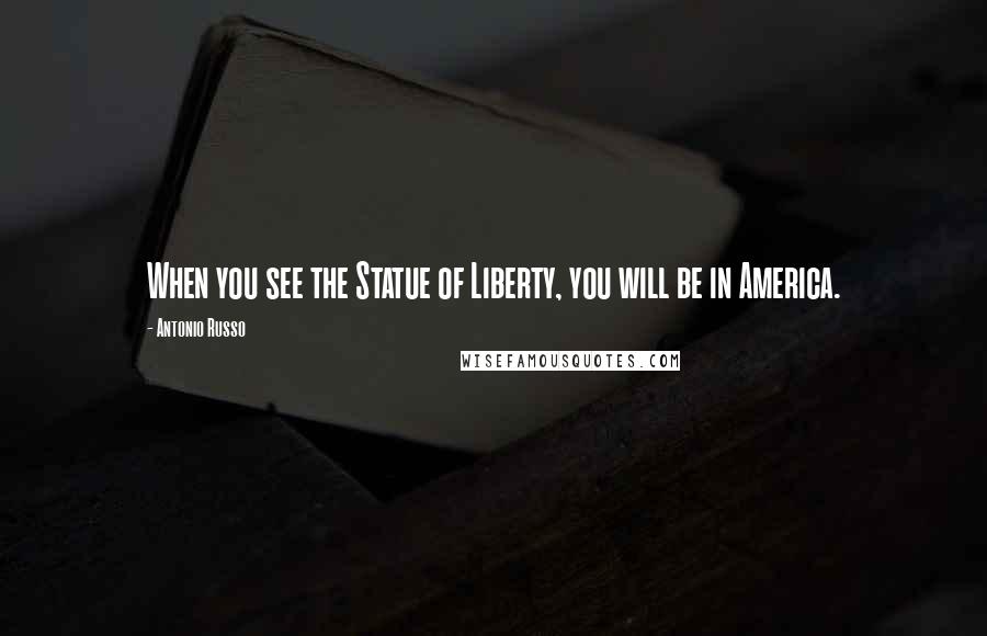 Antonio Russo Quotes: When you see the Statue of Liberty, you will be in America.