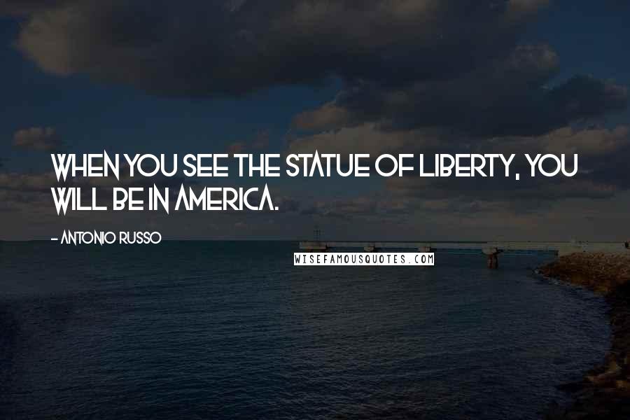 Antonio Russo Quotes: When you see the Statue of Liberty, you will be in America.