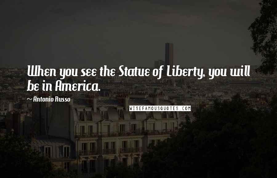 Antonio Russo Quotes: When you see the Statue of Liberty, you will be in America.