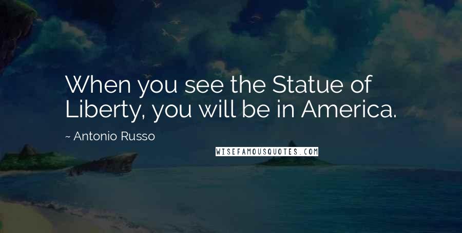 Antonio Russo Quotes: When you see the Statue of Liberty, you will be in America.