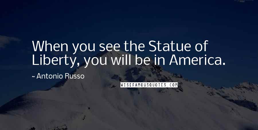 Antonio Russo Quotes: When you see the Statue of Liberty, you will be in America.