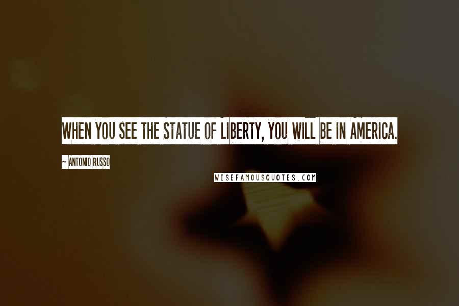 Antonio Russo Quotes: When you see the Statue of Liberty, you will be in America.