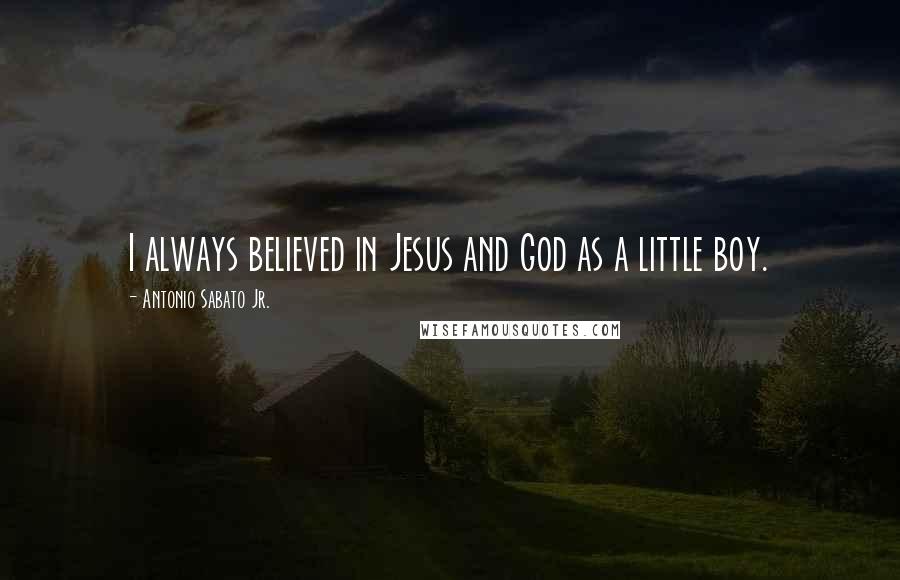 Antonio Sabato Jr. Quotes: I always believed in Jesus and God as a little boy.