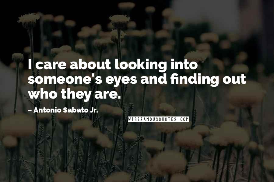 Antonio Sabato Jr. Quotes: I care about looking into someone's eyes and finding out who they are.