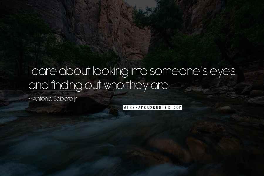 Antonio Sabato Jr. Quotes: I care about looking into someone's eyes and finding out who they are.