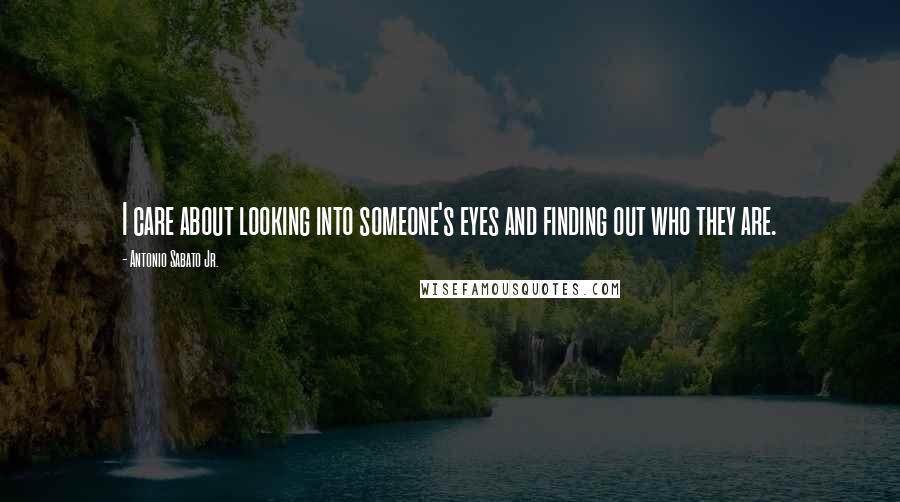 Antonio Sabato Jr. Quotes: I care about looking into someone's eyes and finding out who they are.