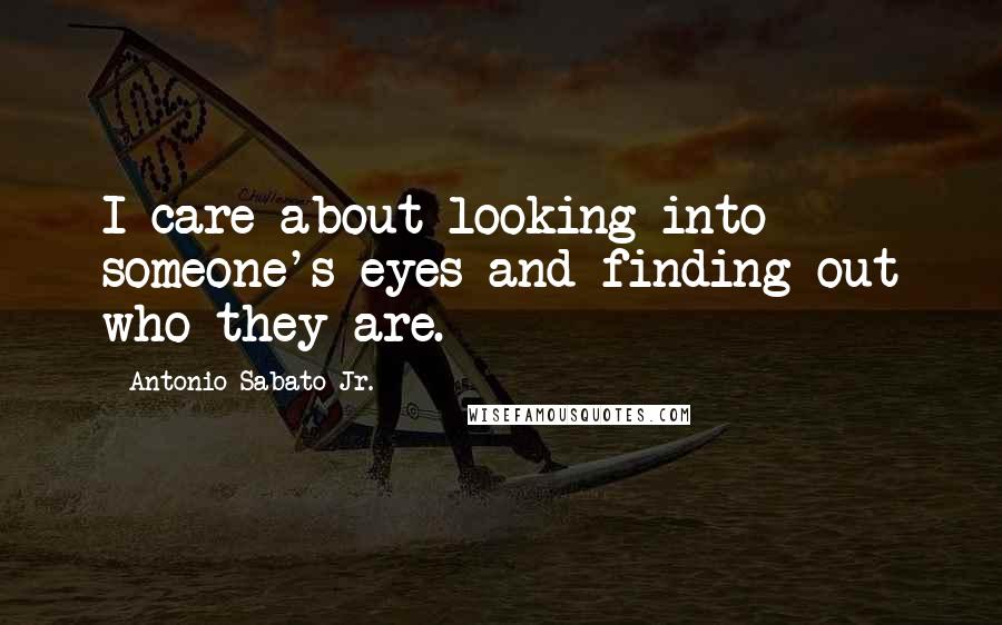Antonio Sabato Jr. Quotes: I care about looking into someone's eyes and finding out who they are.