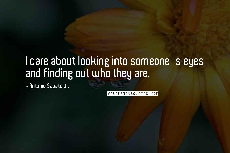 Antonio Sabato Jr. Quotes: I care about looking into someone's eyes and finding out who they are.