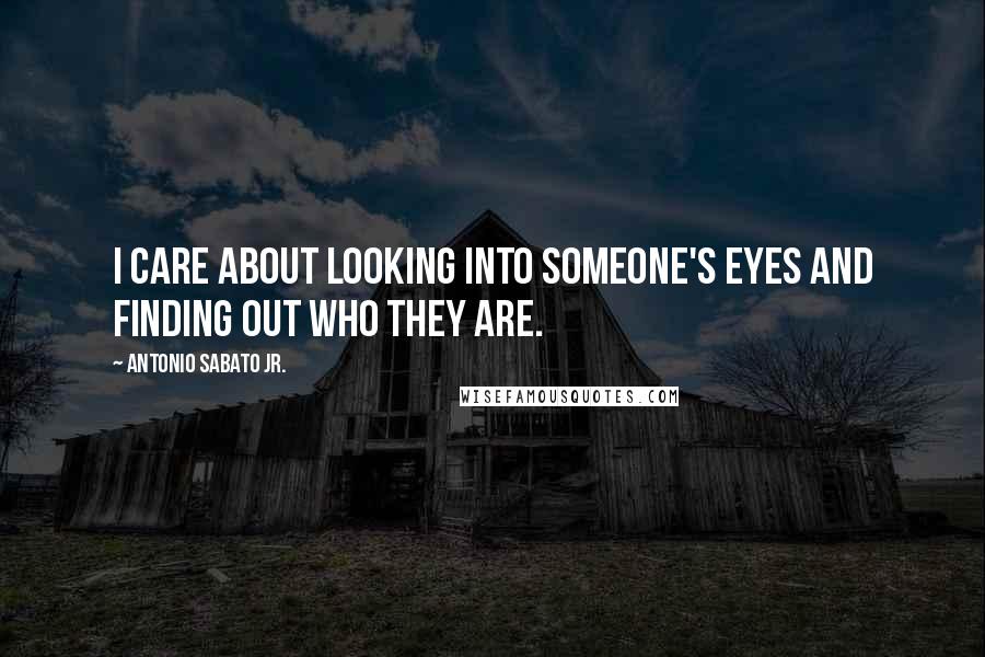 Antonio Sabato Jr. Quotes: I care about looking into someone's eyes and finding out who they are.