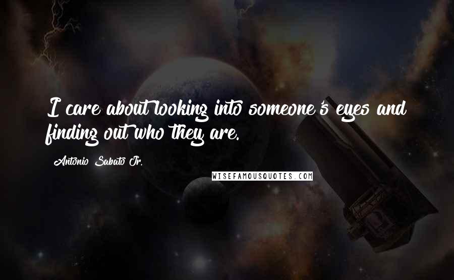 Antonio Sabato Jr. Quotes: I care about looking into someone's eyes and finding out who they are.