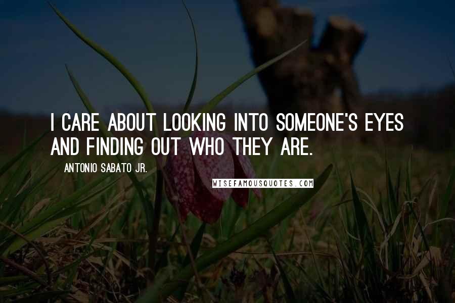 Antonio Sabato Jr. Quotes: I care about looking into someone's eyes and finding out who they are.