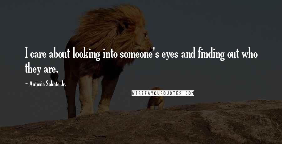 Antonio Sabato Jr. Quotes: I care about looking into someone's eyes and finding out who they are.