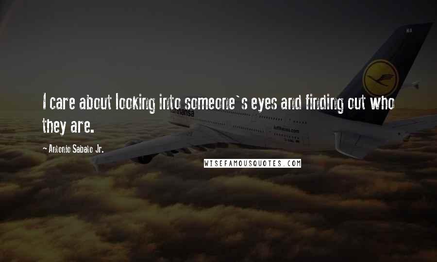 Antonio Sabato Jr. Quotes: I care about looking into someone's eyes and finding out who they are.