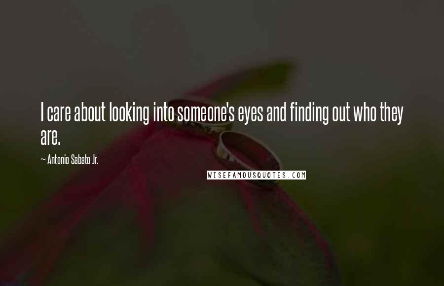 Antonio Sabato Jr. Quotes: I care about looking into someone's eyes and finding out who they are.