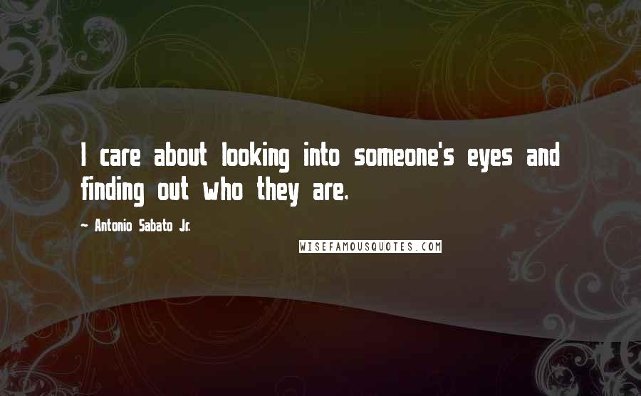 Antonio Sabato Jr. Quotes: I care about looking into someone's eyes and finding out who they are.