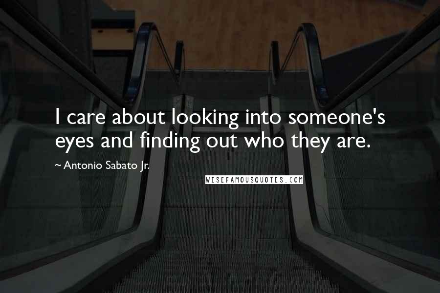 Antonio Sabato Jr. Quotes: I care about looking into someone's eyes and finding out who they are.