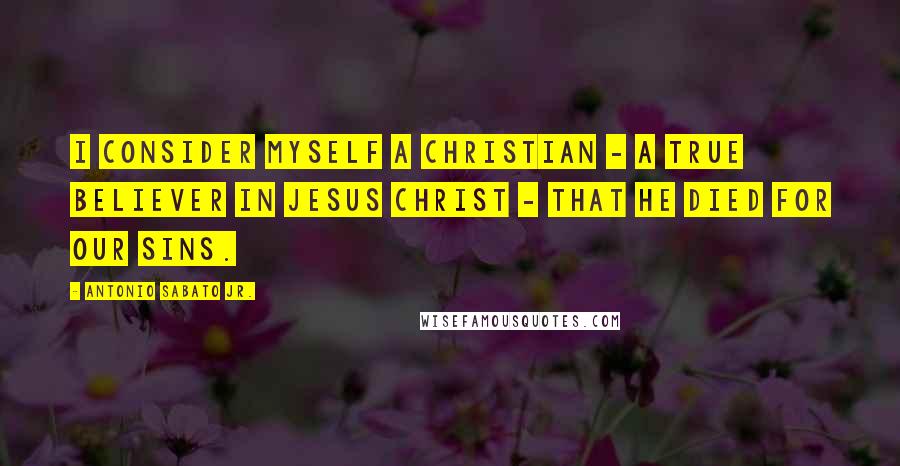 Antonio Sabato Jr. Quotes: I consider myself a Christian - a true believer in Jesus Christ - that He died for our sins.